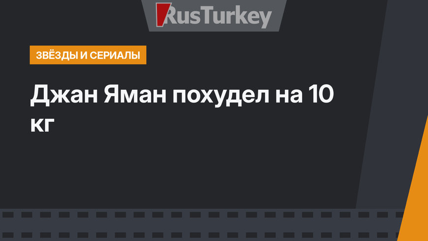 Джан Яман похудел на 10 кг