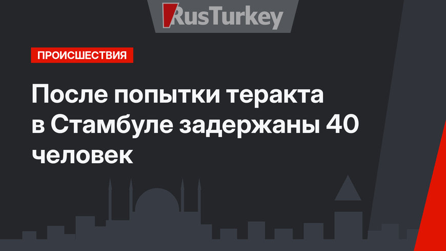 После попытки теракта в Стамбуле задержаны 40 человек