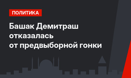 Башак Демитраш отказалась от предвыборной гонки