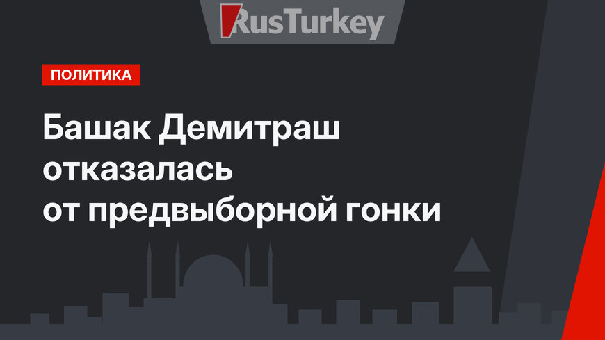 Башак Демитраш отказалась от предвыборной гонки