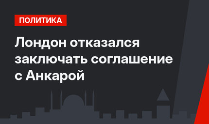 Лондон отказался заключать соглашение с Анкарой