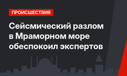 Сейсмический разлом в Мраморном море обеспокоил экспертов