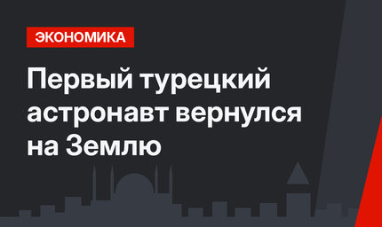 Первый турецкий астронавт вернулся на Землю