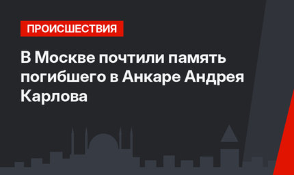 В Москве почтили память погибшего в Анкаре Андрея Карлова