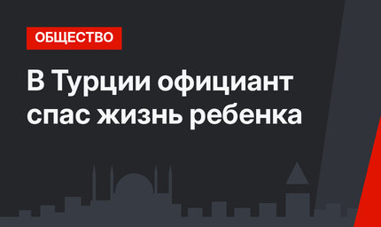 В Турции официант спас жизнь ребенка