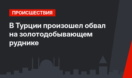 В Турции произошел обвал на золотодобывающем руднике