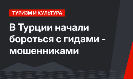 В Турции начали бороться с гидами - мошенниками