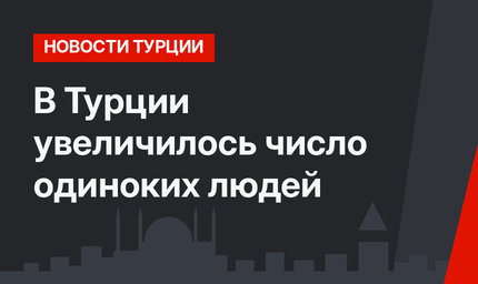 В Турции  увеличилось число одиноких людей