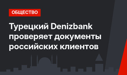 Турецкий Denizbank проверяет документы российских клиентов