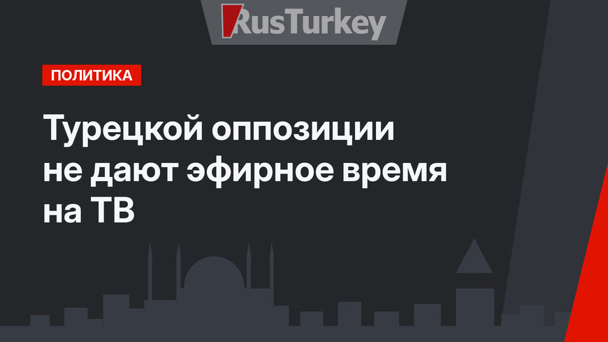 Турецкой оппозиции не дают эфирное время на ТВ