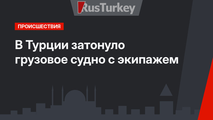 В Турции затонуло грузовое судно с экипажем