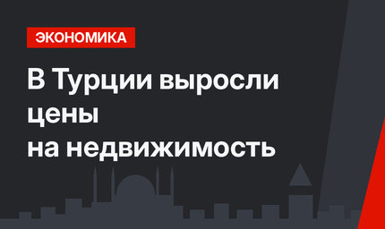 В Турции выросли цены на недвижимость