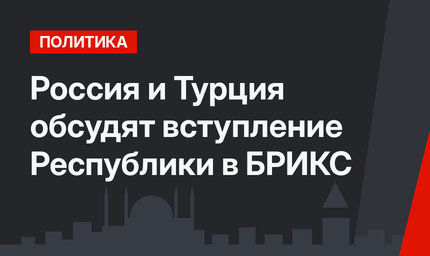 Россия и Турция обсудят вступление Республики в БРИКС