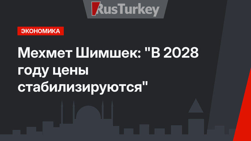 Мехмет Шимшек: "В 2028 году цены стабилизируются"