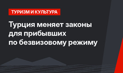 Турция меняет законы для прибывших по безвизовому режиму
