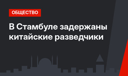 В Стамбуле задержаны китайские разведчики