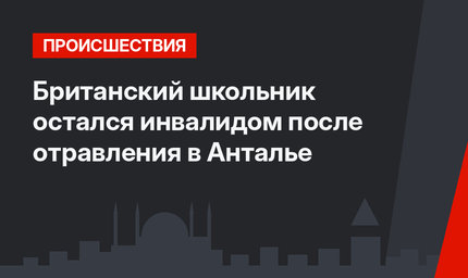 Британский школьник остался инвалидом после отравления в Анталье