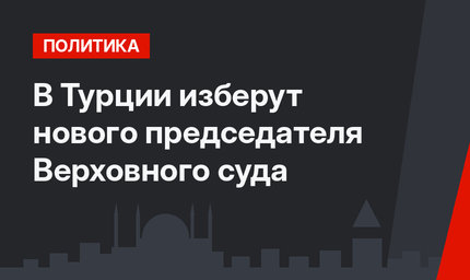 В Турции изберут нового председателя Верховного суда