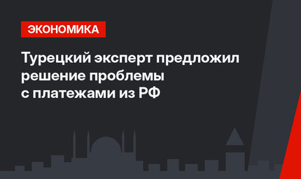 Турецкий эксперт предложил решение проблемы с платежами из РФ