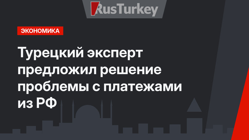 Турецкий эксперт предложил решение проблемы с платежами из РФ