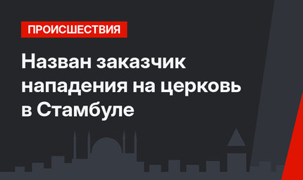 Назван заказчик нападения на церковь в Стамбуле