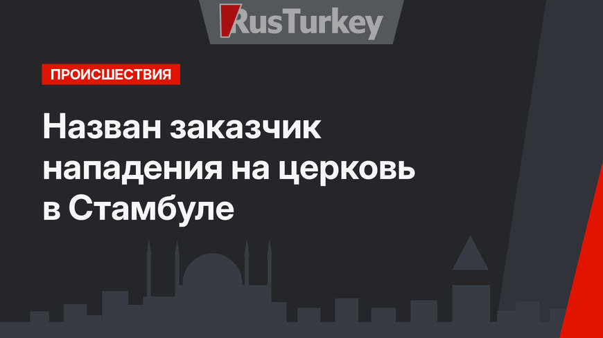 Назван заказчик нападения на церковь в Стамбуле