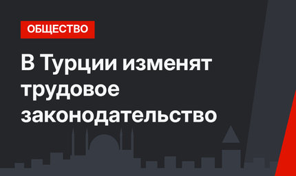 В Турции изменят трудовое законодательство