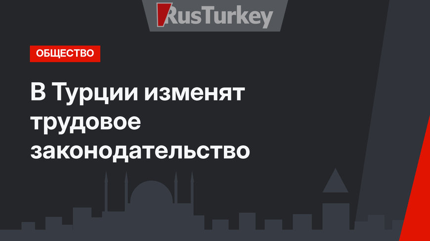 В Турции изменят трудовое законодательство