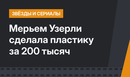 Мерьем Узерли сделала пластику за 200 тысяч