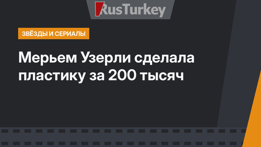 Мерьем Узерли сделала пластику за 200 тысяч