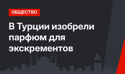 В Турции изобрели парфюм для экскрементов