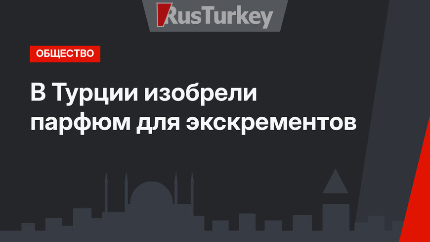 В Турции изобрели парфюм для экскрементов