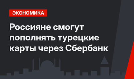Россияне смогут пополнять турецкие карты через Сбербанк