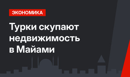 Турки скупают недвижимость в Майами