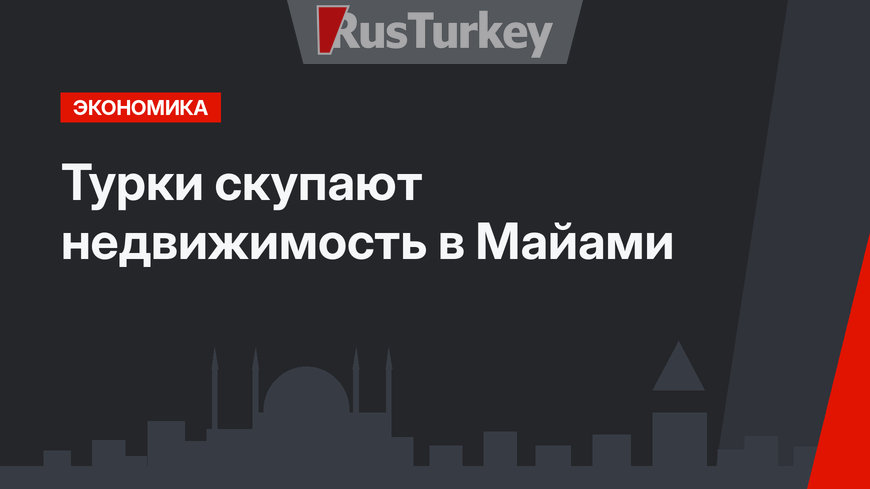 Турки скупают недвижимость в Майами