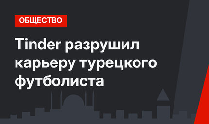 Tinder разрушил карьеру турецкого футболиста