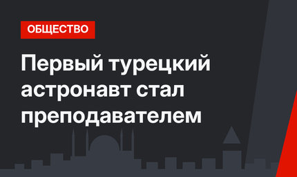 Первый турецкий астронавт стал преподавателем