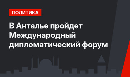 В Анталье пройдет Международный дипломатический форум