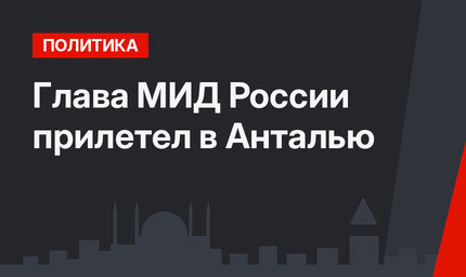 Глава МИД России прилетел в Анталью