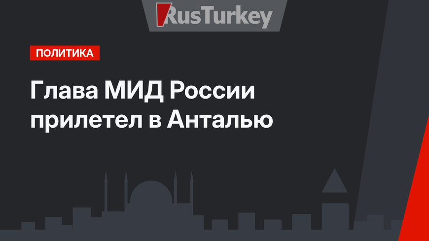 Глава МИД России прилетел в Анталью