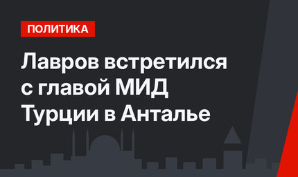 Лавров встретился с главой МИД Турции  в Анталье