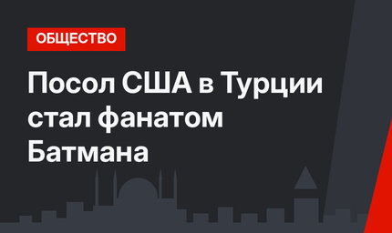 Посол США в Турции стал фанатом Батмана