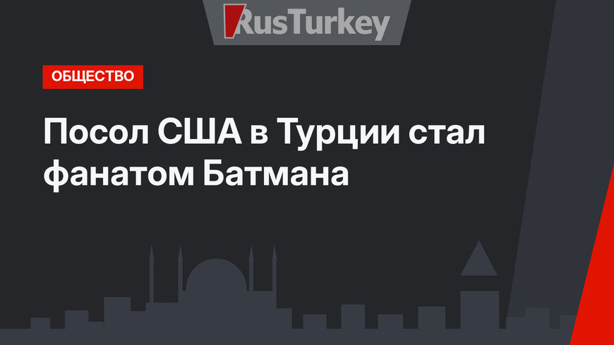 Посол США в Турции стал фанатом Батмана
