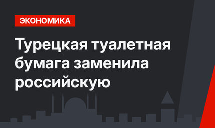 Турецкая туалетная бумага заменила российскую