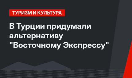 В Турции придумали альтернативу "Восточному Экспрессу"