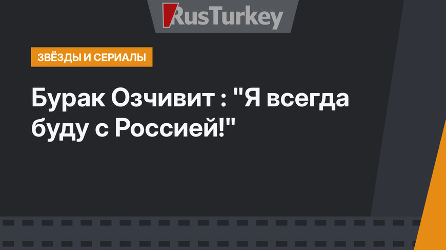 Бурак Озчивит : "Я всегда буду с Россией!"