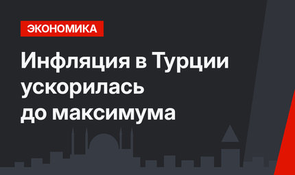 Инфляция в Турции ускорилась до максимума