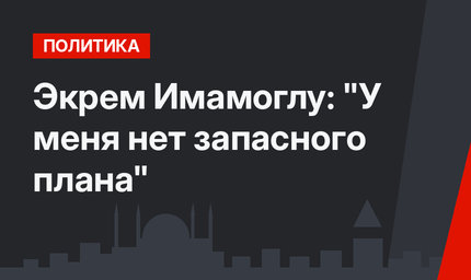 Экрем Имамоглу: "У меня нет запасного плана"