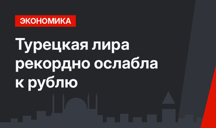 Турецкая лира рекордно ослабла к рублю