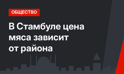 В Стамбуле цена мяса зависит от района